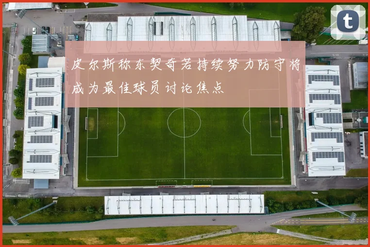 皮尔斯称东契奇若持续努力防守将成为最佳球员讨论焦点