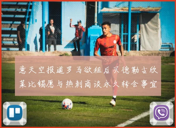 意天空报道罗马欲租后买德勒古欣莱比锡愿与热刺商谈永久转会事宜
