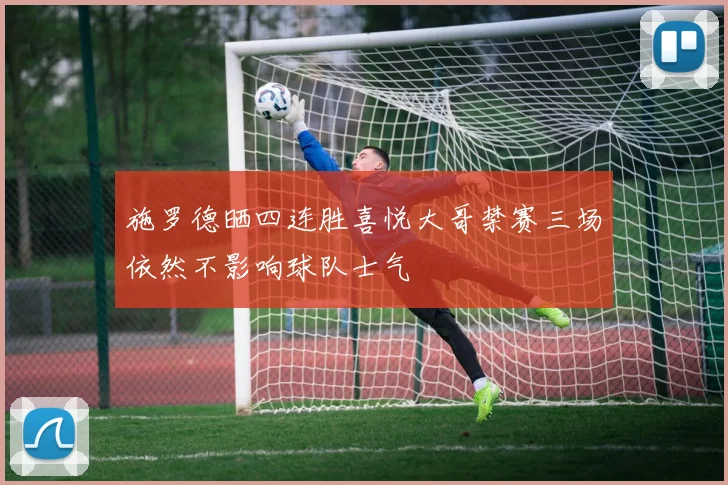 施罗德晒四连胜喜悦大哥禁赛三场依然不影响球队士气