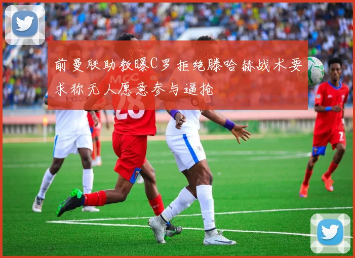 前曼联助教曝C罗拒绝滕哈赫战术要求称无人愿意参与逼抢