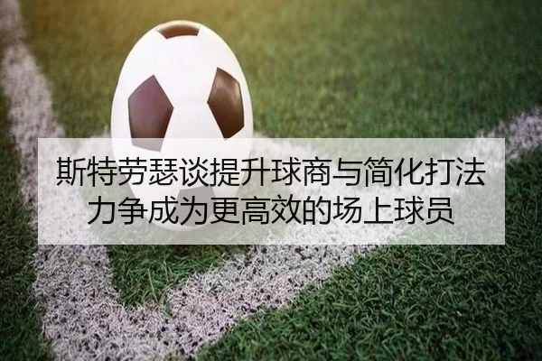 斯特劳瑟谈提升球商与简化打法 力争成为更高效的场上球员（hth）